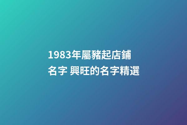 1983年屬豬起店鋪名字 興旺的名字精選-第1張-店鋪起名-玄機(jī)派